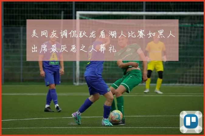 美网友调侃狄龙看湖人比赛如黑人出席最厌恶之人葬礼