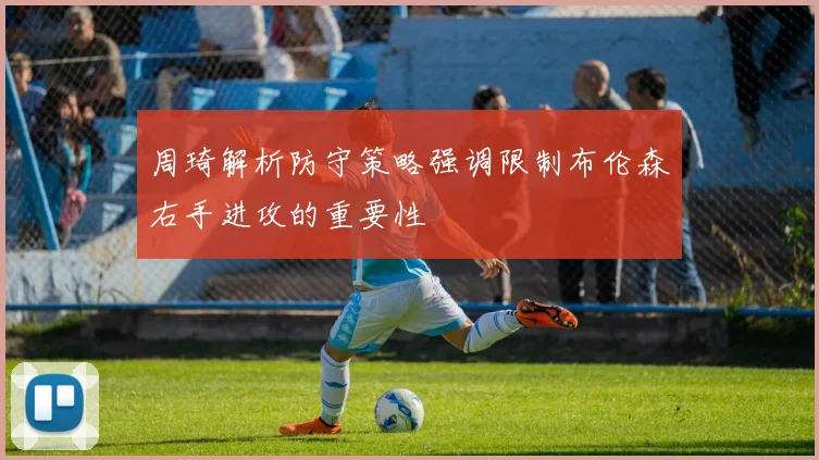 周琦解析防守策略强调限制布伦森右手进攻的重要性