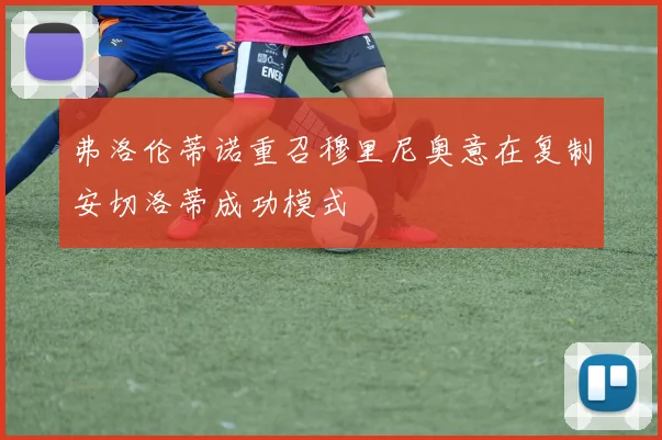 弗洛伦蒂诺重召穆里尼奥意在复制安切洛蒂成功模式
