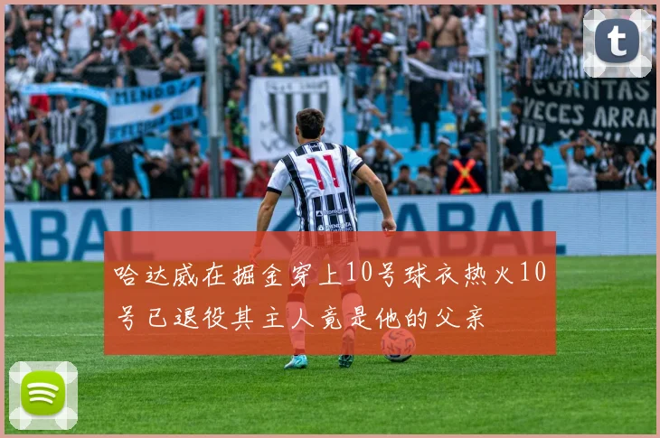 哈达威在掘金穿上10号球衣热火10号已退役其主人竟是他的父亲