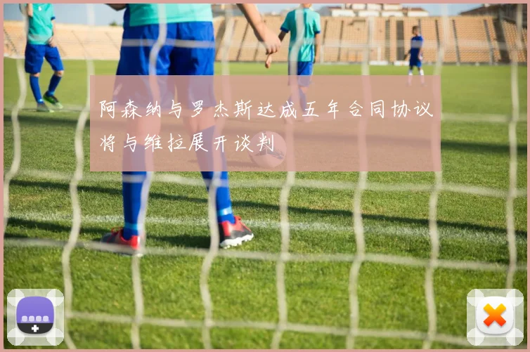 阿森纳与罗杰斯达成五年合同协议将与维拉展开谈判