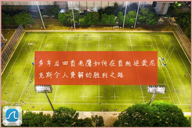 多年后回首老鹰如何在首轮逆袭尼克斯令人费解的胜利之路