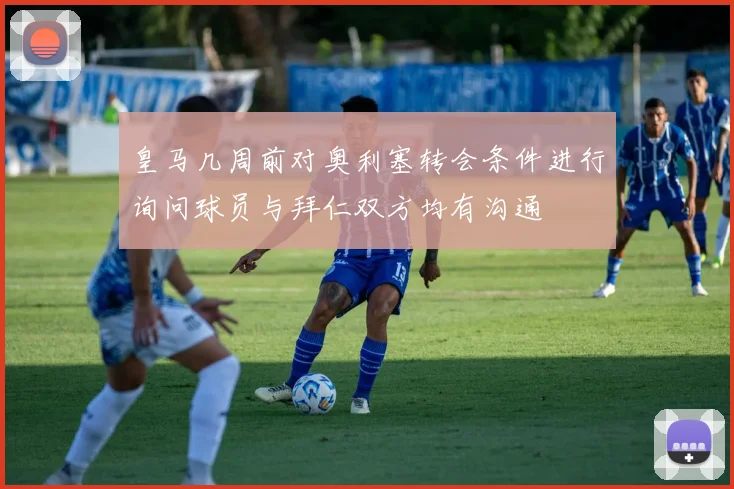 皇马几周前对奥利塞转会条件进行询问球员与拜仁双方均有沟通