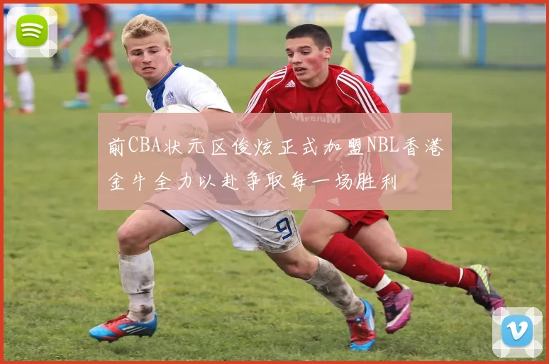 前CBA状元区俊炫正式加盟NBL香港金牛全力以赴争取每一场胜利
