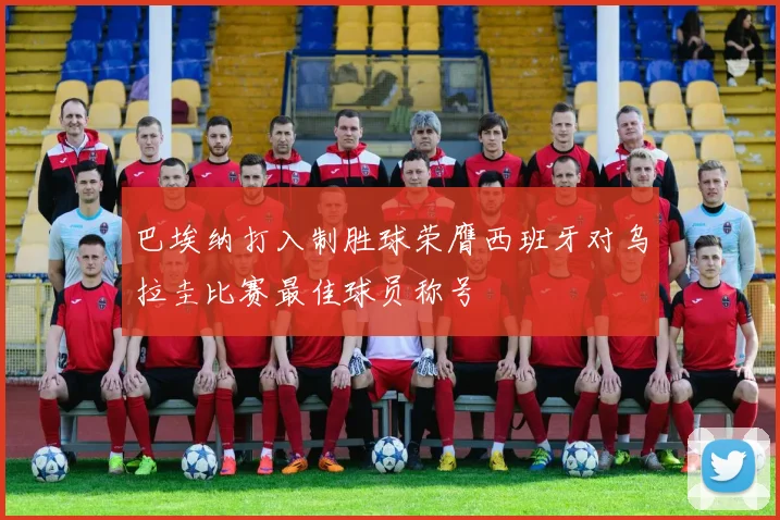巴埃纳打入制胜球荣膺西班牙对乌拉圭比赛最佳球员称号