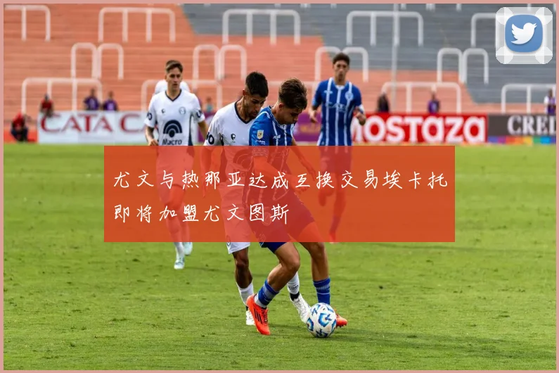 尤文与热那亚达成互换交易埃卡托即将加盟尤文图斯