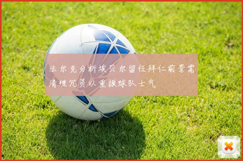 法尔克分析埃贝尔留任拜仁前景需清理冗员以重振球队士气