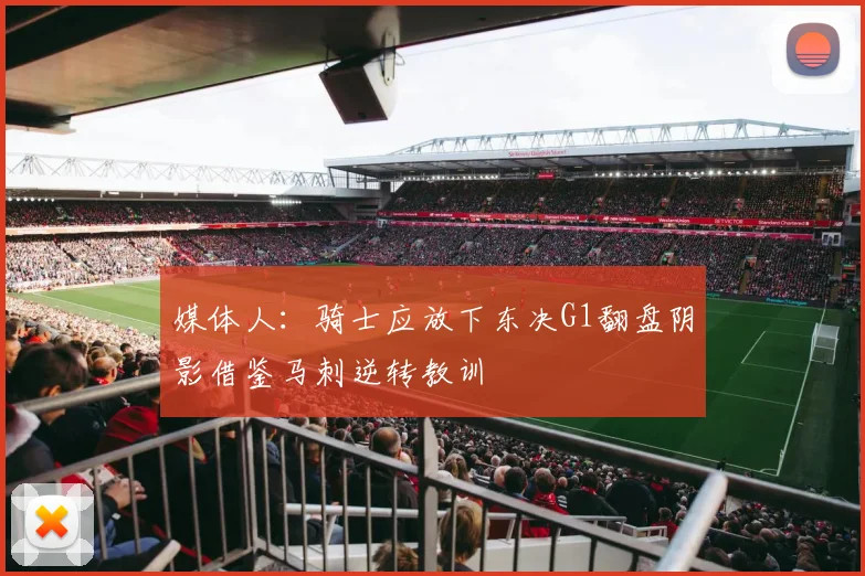 媒体人：骑士应放下东决G1翻盘阴影借鉴马刺逆转教训