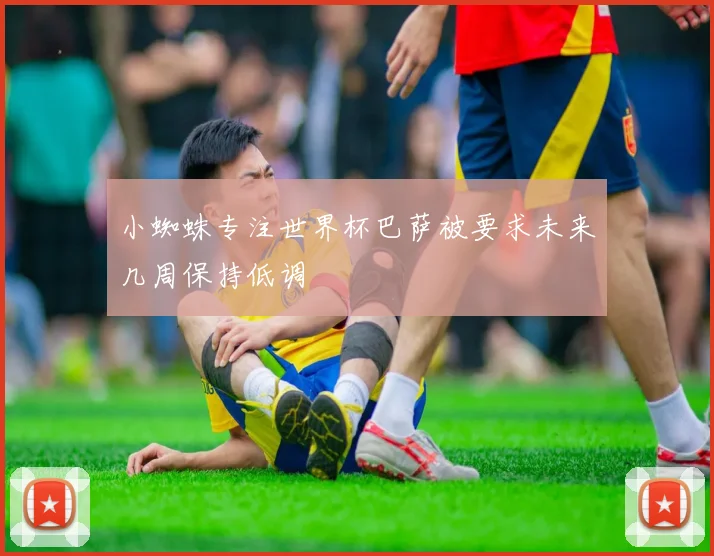 小蜘蛛专注世界杯巴萨被要求未来几周保持低调